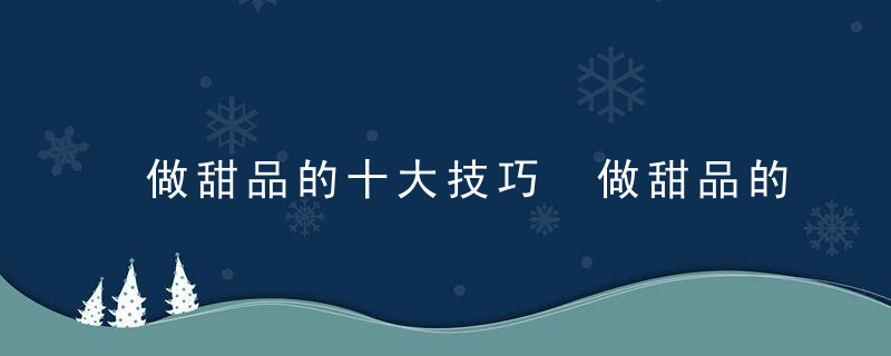 做甜品的十大技巧 做甜品的十大技巧有哪些